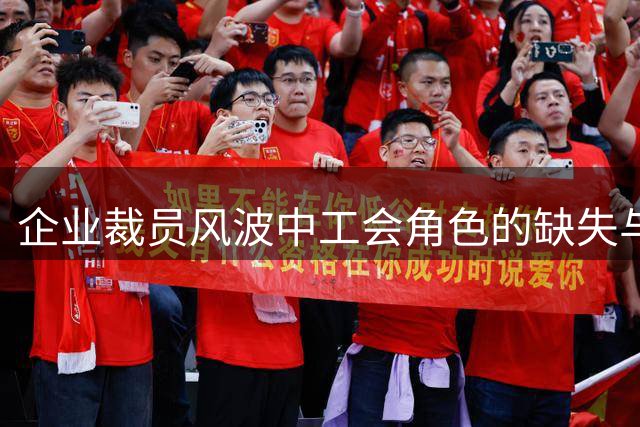 企业裁员风波中工会角色的缺失与反思