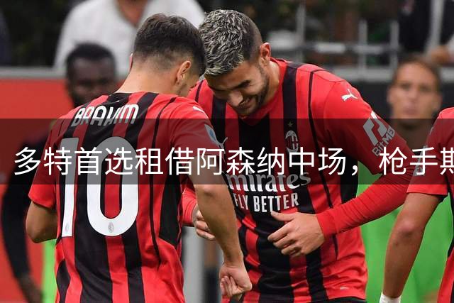 多特首选租借阿森纳中场，枪手期待永久转会