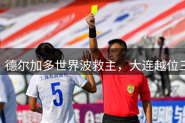德尔加多世界波救主，大连越位三失良机战平国安