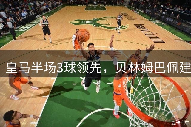 皇马半场3球领先，贝林姆巴佩建功，对手乌龙送礼